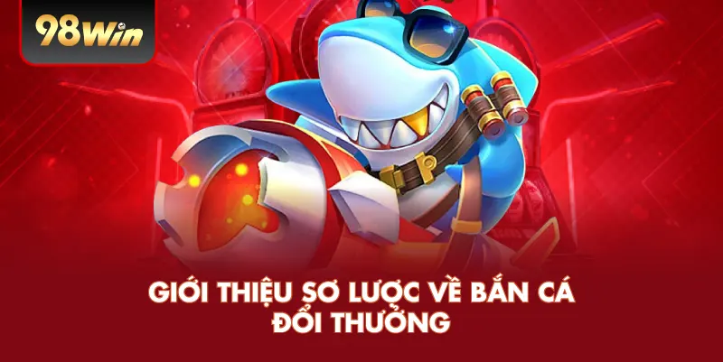 Giới thiệu sơ lược về bắn cá đổi thưởng